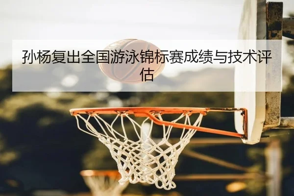 孙杨复出全国游泳锦标赛成绩与技术评估